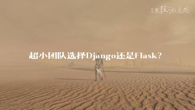 超小团队选择Django还是Flask？