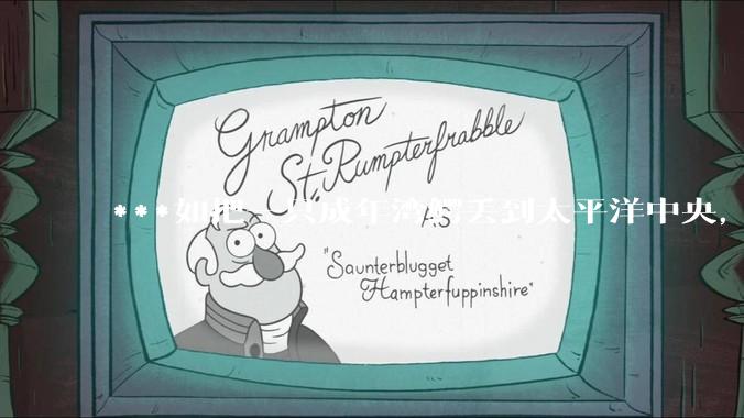 ***如把一只成年湾鳄丢到太平洋中央，它生存下来的几率大吗？