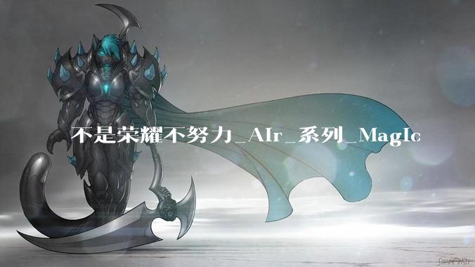 不是荣耀不努力_Air_系列_Magic