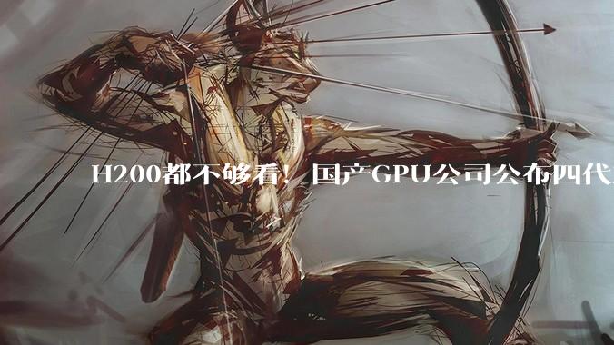 H200都不够看！国产GPU公司公布四代芯片架构路线图：明年超英伟达最先进Rubin架构_天数_产品_摩尔