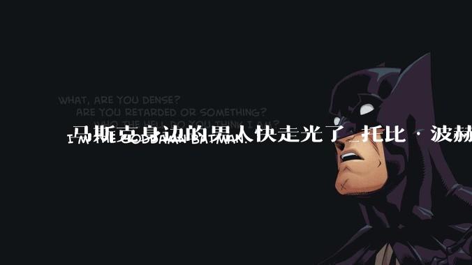 马斯克身边的男人快走光了_托比·波赫伦_Grok_吴宇怀