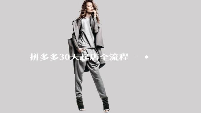 拼多多30天起店全流程 - *