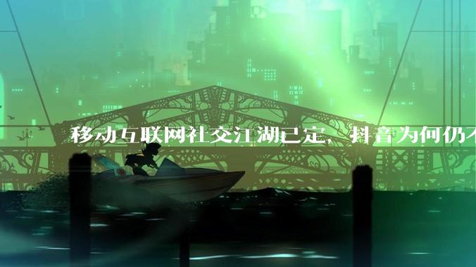 移动互联网社交江湖已定，抖音为何仍不放过微信？ - *