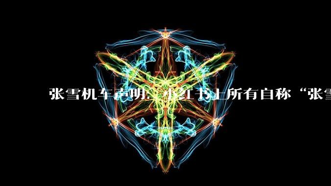 张雪机车声明：小红书上所有自称“张雪的机车”的账号均为***冒_官方_公司_曲筱艺