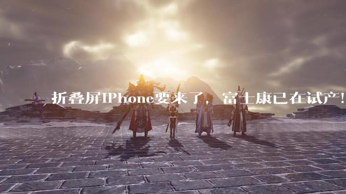 折叠屏iPhone要来了，富士康已在试产！顶配版或超2万元_苹果_Fold_马克·古尔曼