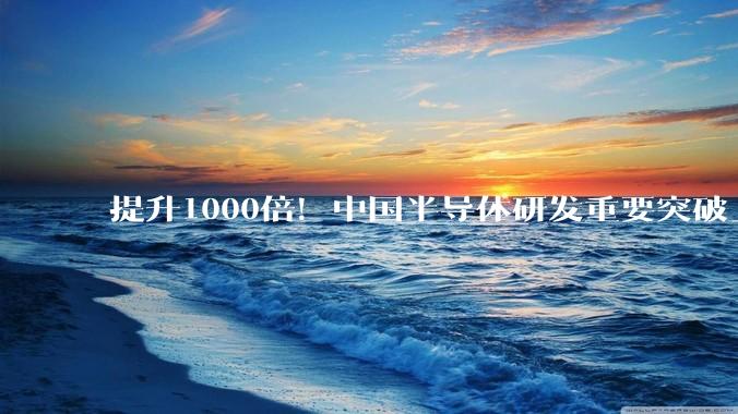 提升1000倍！中国半导体研发重要突破_材料_薄膜_可控