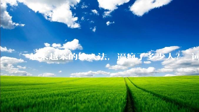 越来越笨的输入法，逼疯了多少人？_词库_用户_语料