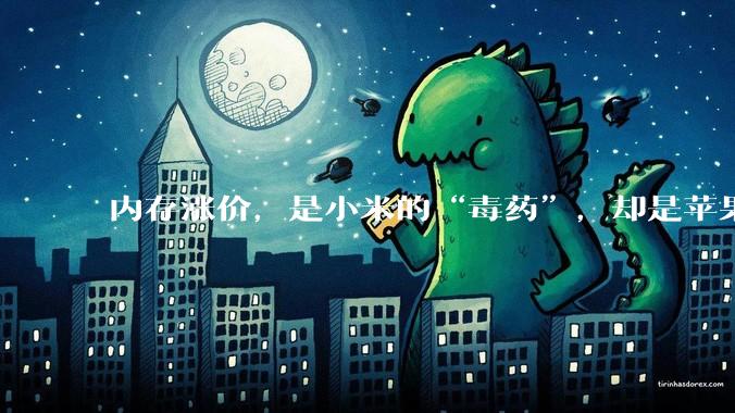 内存涨价，是小米的“毒药”，却是苹果的“蜜糖”？_影响_手机_毛利润