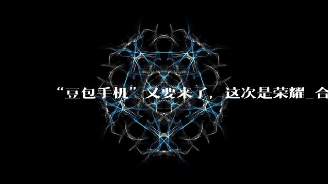 “豆包手机”又要来了，这次是荣耀_合作_Magic_字节