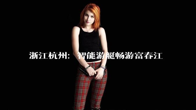 浙江杭州：智能游艇畅游富春江