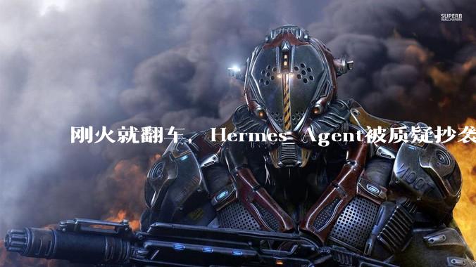 刚火就翻车，Hermes Agent被质疑抄袭中国团队_EvoMap_Evolver_Nous