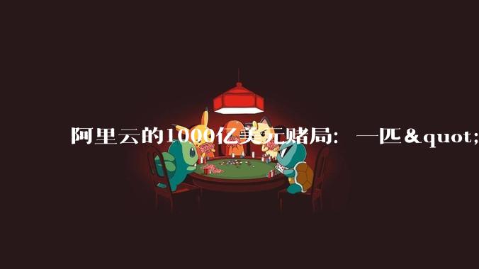 阿里云的1000亿美元赌局：一匹"快乐小马"能跑多远？_***_MaaS_销售