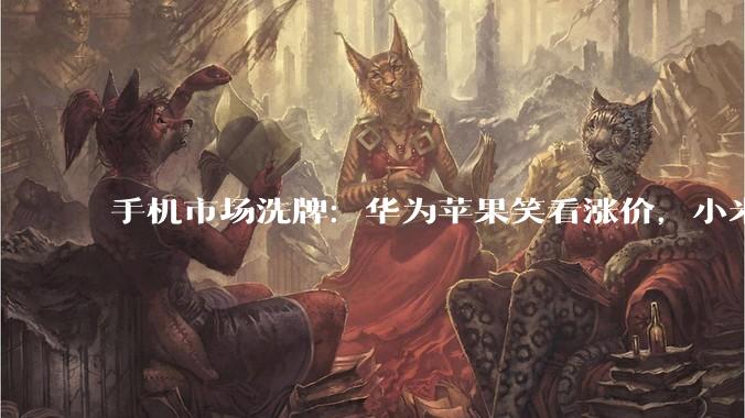 手机市场洗牌：华为苹果笑看涨价，小米跌出前五_出货_系列_Omdia
