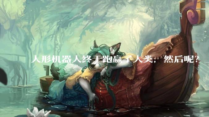 人形机器人终于跑赢了人类，然后呢？_成绩_马拉松_赛道