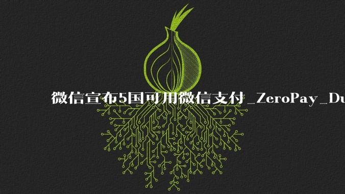微信宣布5国可用微信支付_ZeroPay_DuitNow_享超