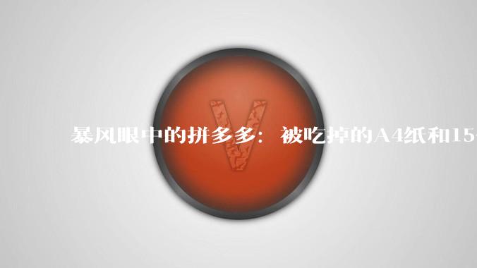 暴风眼中的拼多多：被吃掉的A4纸和15亿罚单_平台_蛋糕_店铺