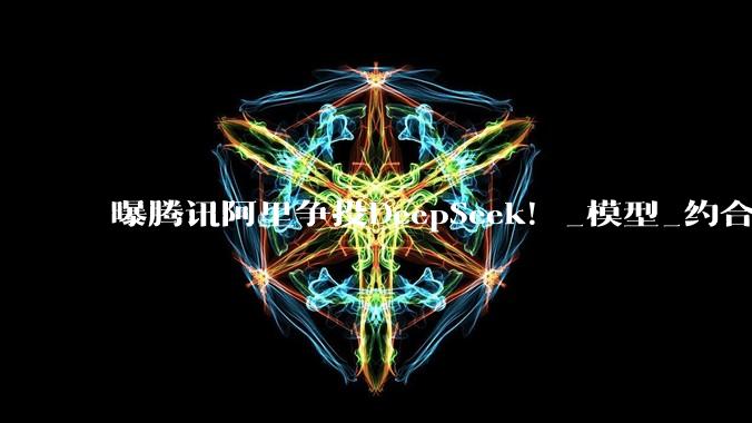 曝腾讯阿里争投DeepSeek！_模型_约合_人民币