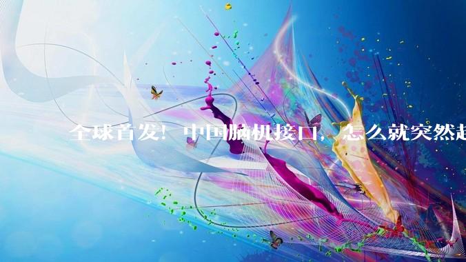 全球首发！中国脑机接口，怎么就突然超过美国了？_胥红来_洪波_患者