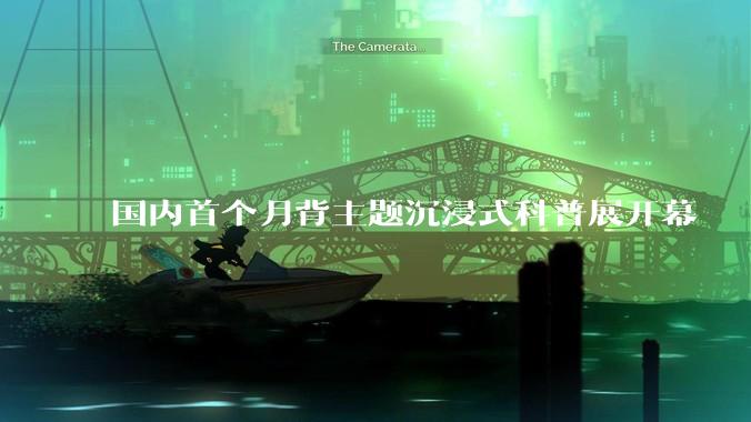 国内首个月背主题沉浸式科普展开幕