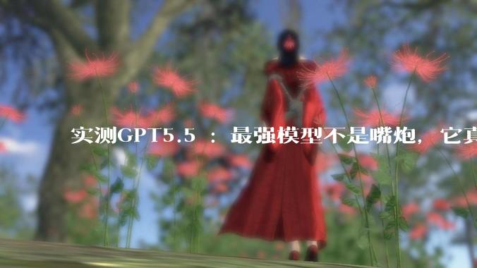 实测GPT5.5 : 最强模型不是嘴炮，它真能干活儿_任务_Codex_Pro
