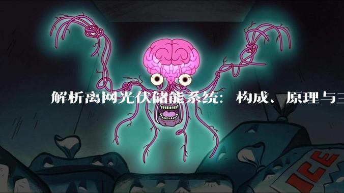 解析离网光伏储能系统：构成、原理与三大核心考量_负载_蓄电池_供电