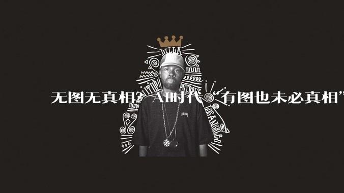 无图无真相？AI时代“有图也未必真相”了……_Images_图片_微博