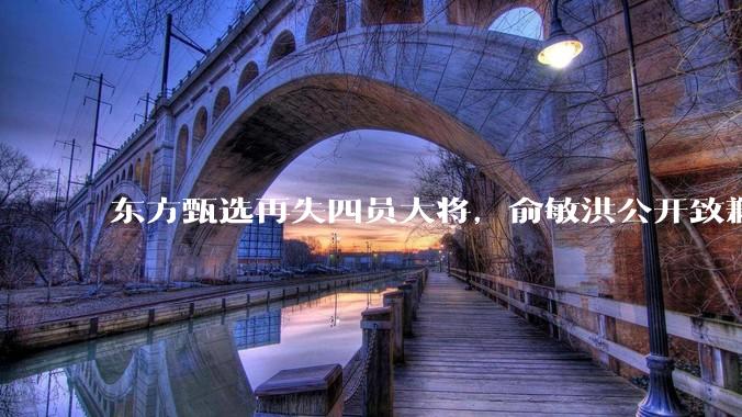 东方甄选再失四员大将，俞敏洪公开致歉：他们离开是平台损失_董宇辉_顿顿_管理