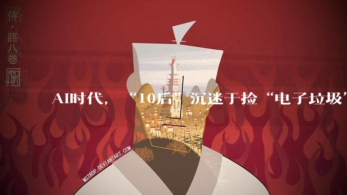 AI时代，“10后”沉迷于捡“电子垃圾”_相机_张语桐_李梓轩