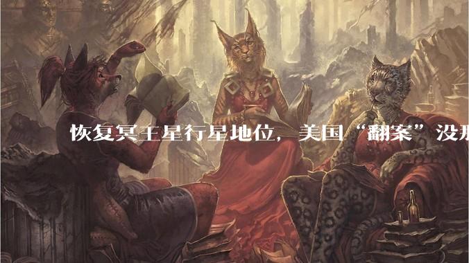 恢复冥王星行星地位，美国“翻案”没那么容易| 新京报专栏_科学_天体_政治