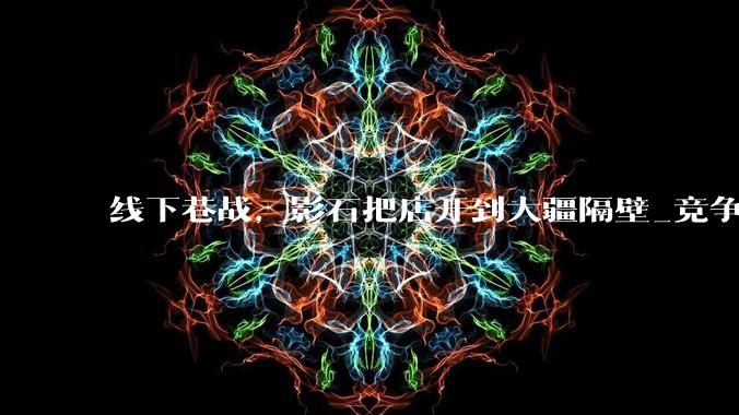 线下巷战，影石把店开到大疆隔壁_竞争_渠道_市场