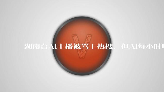 湖南台AI主播被骂上热搜，但AI每小时喂5700 万条「错误信息」没人管_Google_搜索引擎_新闻