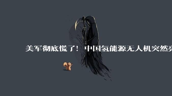 美军彻底慌了！中国氢能源无人机突然亮相，战场幽灵改写战争规则_任务_环境_飞行