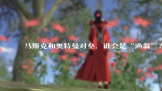 马斯克和奥特曼对垒，谁会是“渔翁”？_OpenAI_营利_诉讼