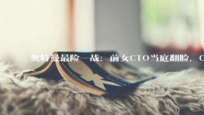 奥特曼最险一战：前女CTO当庭翻脸，OpenAI权斗彻底打到台前_Murati_穆拉蒂_萨姆