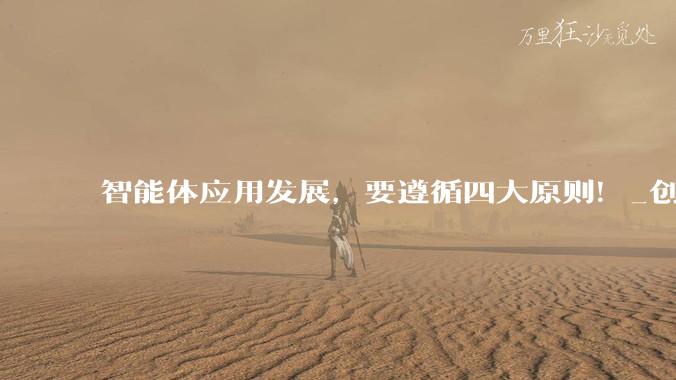 智能体应用发展，要遵循四大原则！_创新_治理_产业