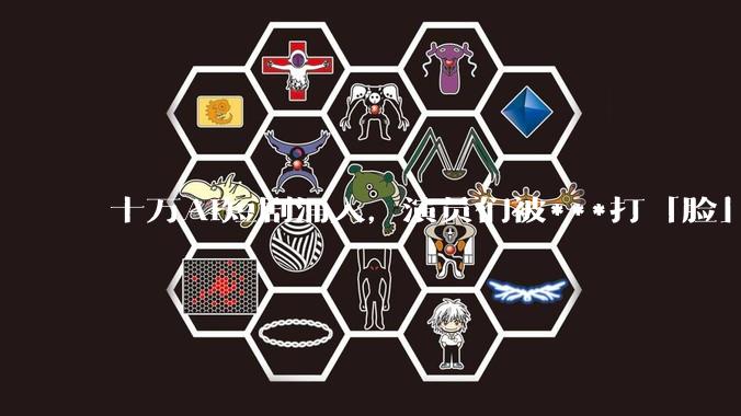 十万AI短剧涌入，演员们被***打「脸」_***_行业_冲击