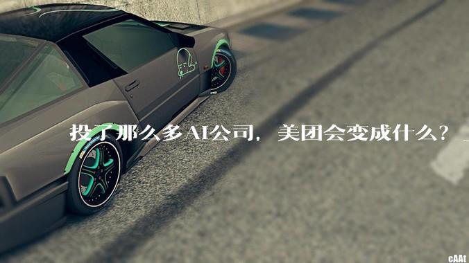 投了那么多AI公司，美团会变成什么？_Kimi_投资_融资