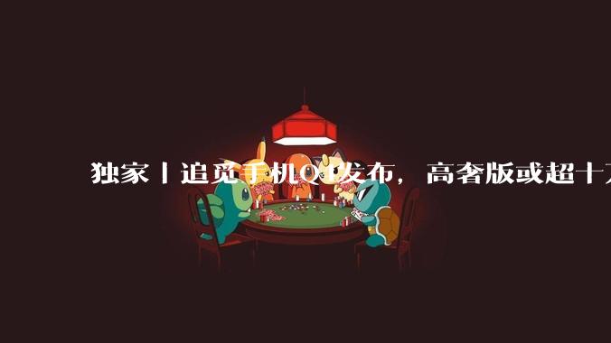 独家｜追觅手机Q4发布，高奢版或超十万元_人士处_旗舰版_俞浩