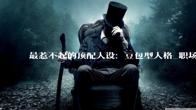 最惹不起的顶配人设：豆包型人格_职场_方案_内耗