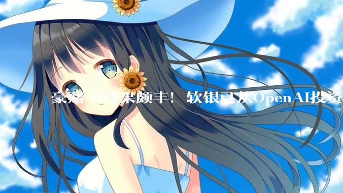 豪赌AI成果颇丰！软银已从OpenAI投资中大赚450亿美元_财年_日元_利润