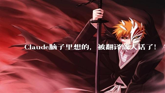 Claude脑子里想的，被翻译成人话了！Anthropic新研究看懵人类_训练_prompt_工具