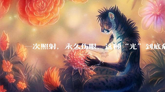一次照射，永久伤眼，这种“光”到底危险在哪？_激光束_眼睛_能量