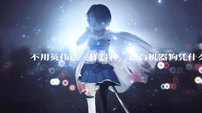 不用英伟达一样封神，这台机器狗凭什么？_机器人_智能_人类