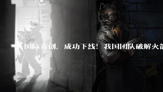 国际首创，成功下线！我国团队破解火箭制造世界性难题_箱底_成形_贮箱
