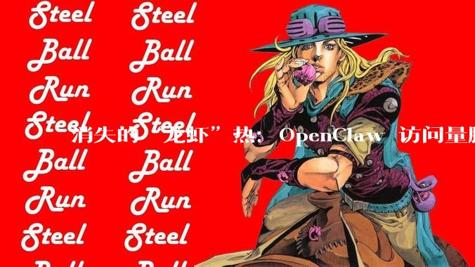 消失的“龙虾”热：OpenClaw 访问量腰斩，QClaw 暴跌99%_Agent_用户_时间