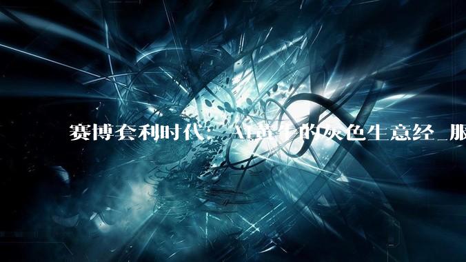 赛博套利时代：AI黄牛的灰色生意经_服务_用户_官方
