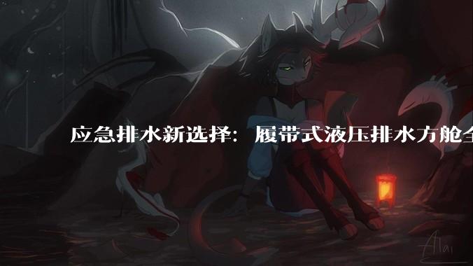 应急排水新选择：履带式液压排水方舱全场景作业_设备_抢险_积水