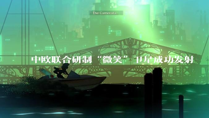 中欧联合研制“微笑”卫星成功发射