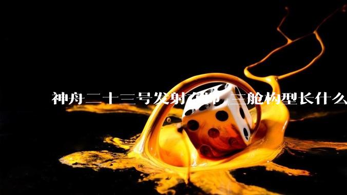 神舟二十三号发射在即 三舱构型长什么样？_飞船_再入大气层_动力站