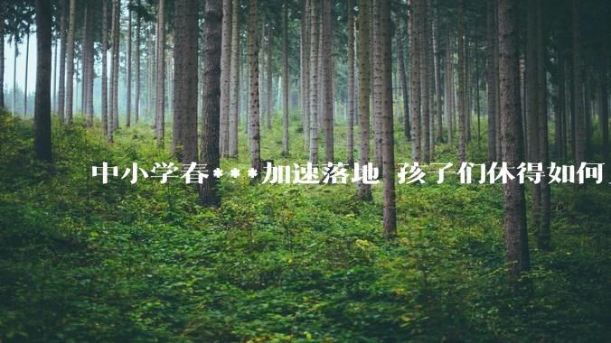 中小学春***加速落地 孩子们休得如何_定西市_春秋_教育